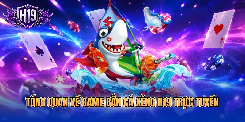 Tổng quan về game bắn cá xèng H19 trực tuyến